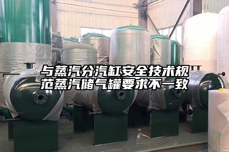 與蒸汽分汽缸安全技術(shù)規(guī)范蒸汽儲(chǔ)氣罐要求不一致
