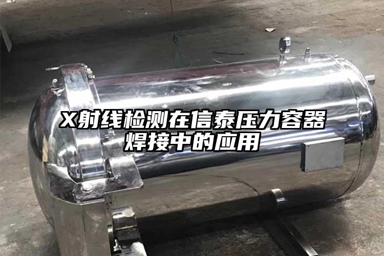 X射線(xiàn)檢測(cè)在信泰壓力容器焊接中的應(yīng)用