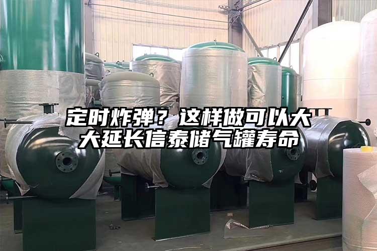 定時炸彈？這樣做可以大大延長信泰儲氣罐壽命