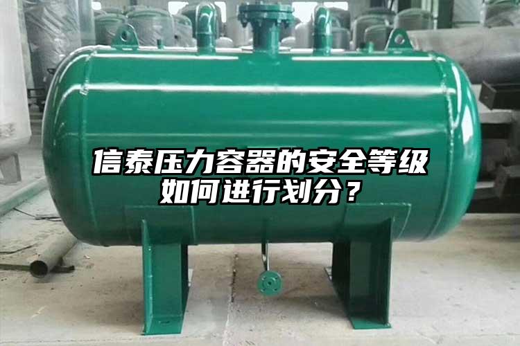 信泰壓力容器的安全等級(jí)如何進(jìn)行劃分？