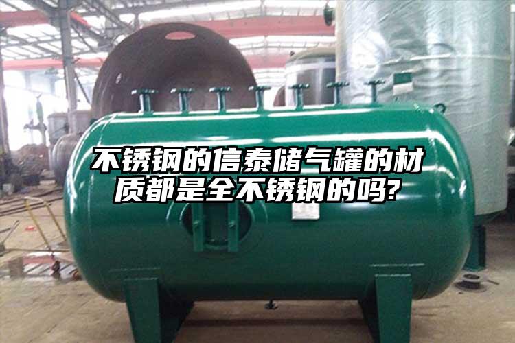 不銹鋼的信泰儲(chǔ)氣罐的材質(zhì)都是全不銹鋼的嗎?