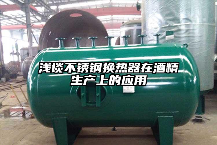 淺談不銹鋼換熱器在酒精生產(chǎn)上的應(yīng)用