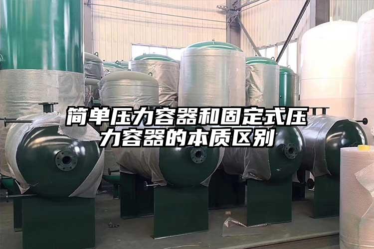 簡(jiǎn)單壓力容器和固定式壓力容器的本質(zhì)區(qū)別