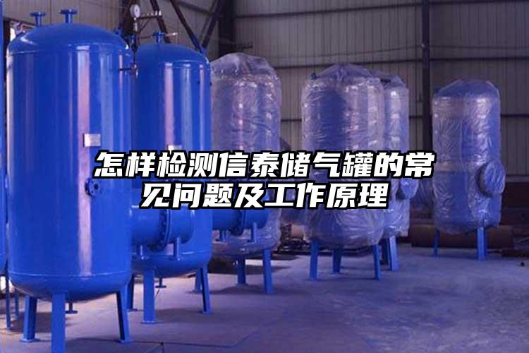 怎樣檢測信泰儲(chǔ)氣罐的常見問題及工作原理