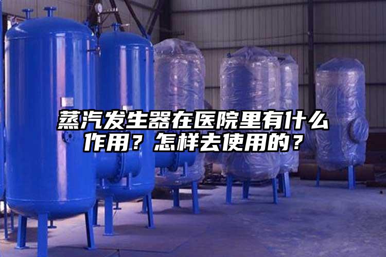 蒸汽發生器在醫院里有什么作用？怎樣去使用的？
